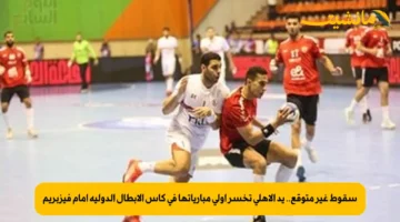 سقوط غير متوقع.. يد الأهلي تخسر أولى مبارياتها في كأس الأبطال الدولية أمام فيزبريم